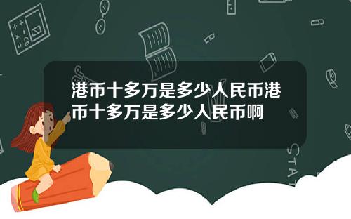 港币十多万是多少人民币港币十多万是多少人民币啊
