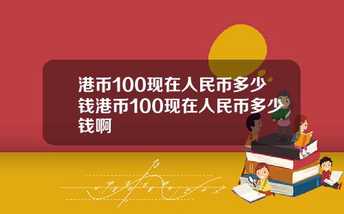 港币100现在人民币多少钱港币100现在人民币多少钱啊