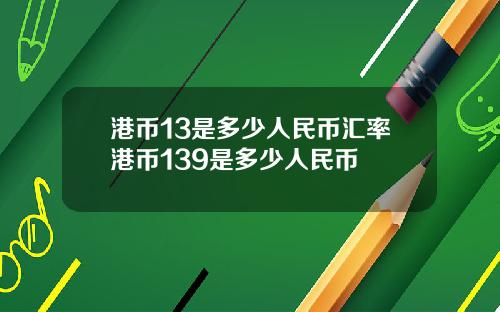 港币13是多少人民币汇率港币139是多少人民币