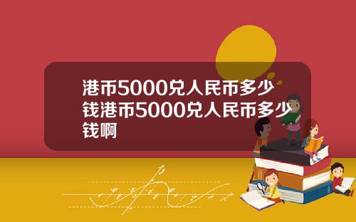 港币5000兑人民币多少钱港币5000兑人民币多少钱啊