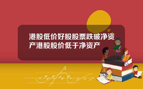 港股低价好股股票跌破净资产港股股价低于净资产