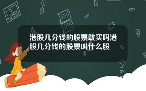 港股几分钱的股票敢买吗港股几分钱的股票叫什么股