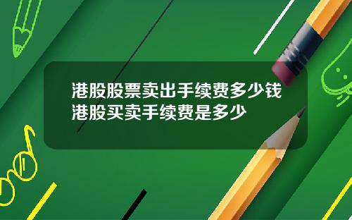 港股股票卖出手续费多少钱港股买卖手续费是多少