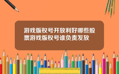 游戏版权号开放利好哪些股票游戏版权号谁负责发放