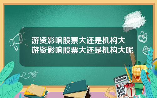 游资影响股票大还是机构大游资影响股票大还是机构大呢