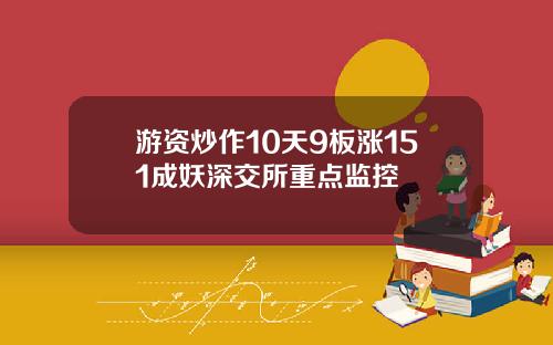 游资炒作10天9板涨151成妖深交所重点监控