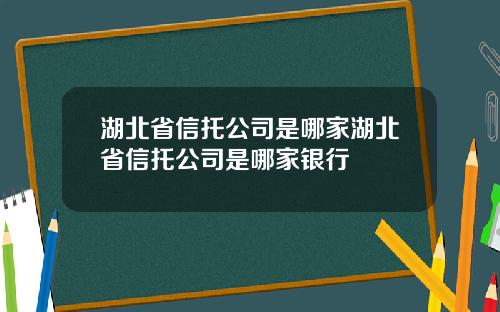 湖北省信托公司是哪家湖北省信托公司是哪家银行