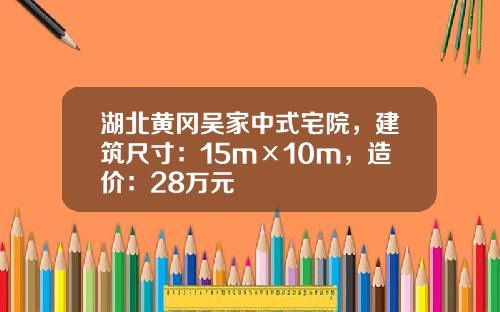 湖北黄冈吴家中式宅院，建筑尺寸：15m×10m，造价：28万元