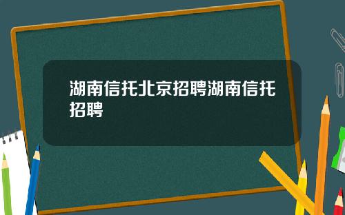 湖南信托北京招聘湖南信托招聘