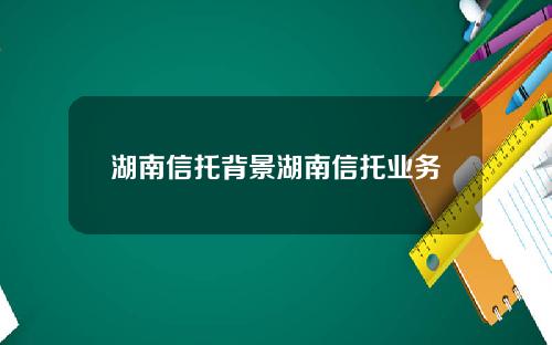 湖南信托背景湖南信托业务