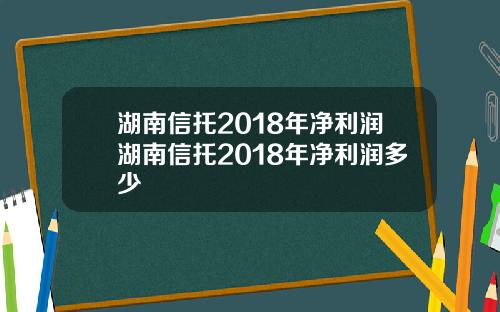 湖南信托2018年净利润湖南信托2018年净利润多少