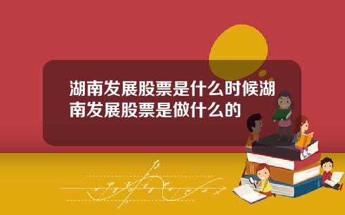 湖南发展股票是什么时候湖南发展股票是做什么的
