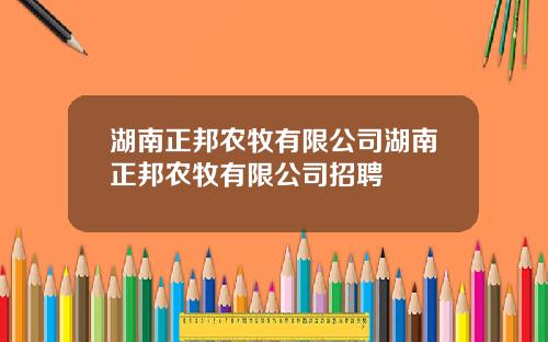 湖南正邦农牧有限公司湖南正邦农牧有限公司招聘