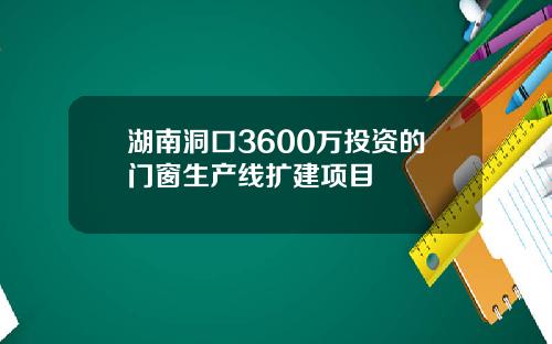 湖南洞口3600万投资的门窗生产线扩建项目