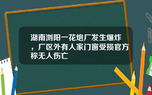 湖南浏阳一花炮厂发生爆炸，厂区外有人家门窗受损官方称无人伤亡