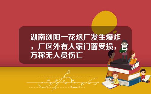 湖南浏阳一花炮厂发生爆炸，厂区外有人家门窗受损，官方称无人员伤亡