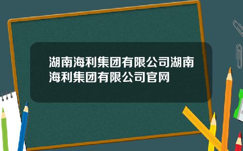 湖南海利集团有限公司湖南海利集团有限公司官网