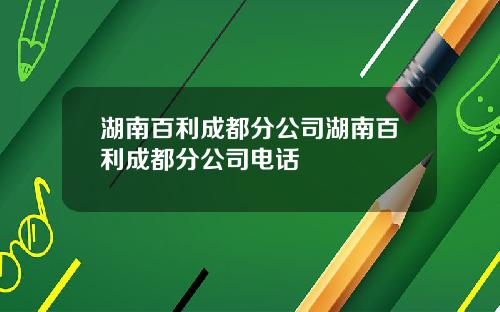 湖南百利成都分公司湖南百利成都分公司电话