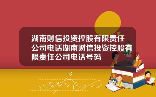 湖南财信投资控股有限责任公司电话湖南财信投资控股有限责任公司电话号码