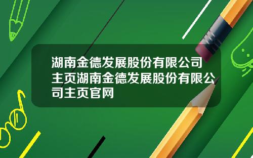 湖南金德发展股份有限公司主页湖南金德发展股份有限公司主页官网