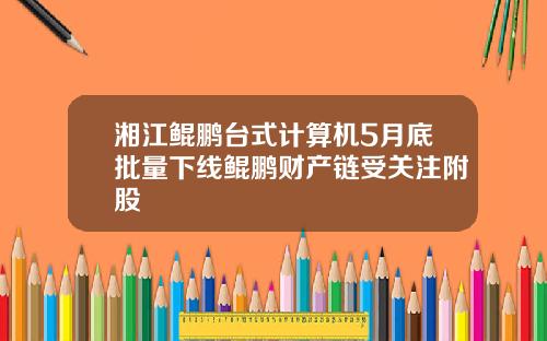 湘江鲲鹏台式计算机5月底批量下线鲲鹏财产链受关注附股