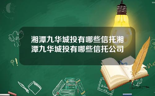 湘潭九华城投有哪些信托湘潭九华城投有哪些信托公司