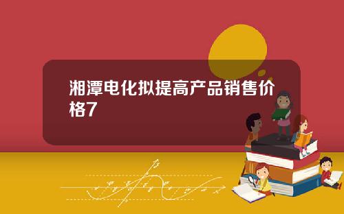 湘潭电化拟提高产品销售价格7