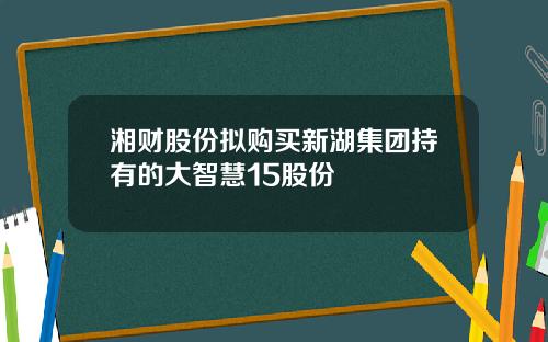 湘财股份拟购买新湖集团持有的大智慧15股份