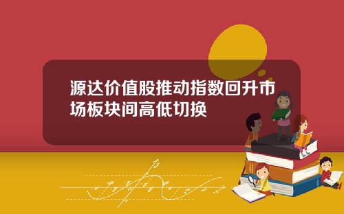 源达价值股推动指数回升市场板块间高低切换