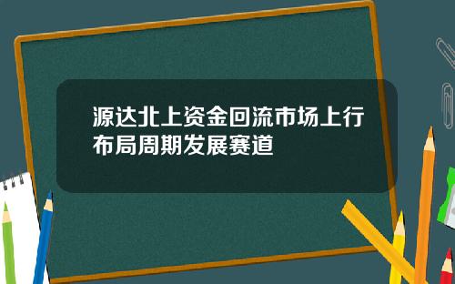 源达北上资金回流市场上行布局周期发展赛道