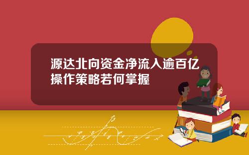 源达北向资金净流入逾百亿操作策略若何掌握
