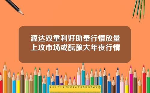 源达双重利好助奉行情放量上攻市场或酝酿大年夜行情