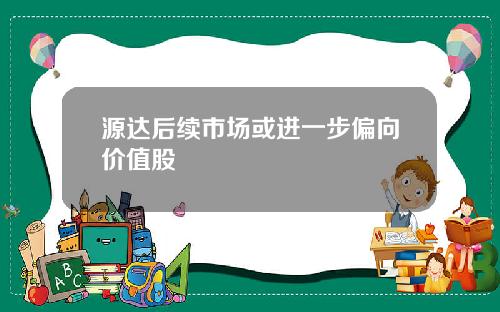 源达后续市场或进一步偏向价值股