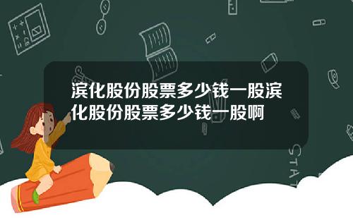 滨化股份股票多少钱一股滨化股份股票多少钱一股啊