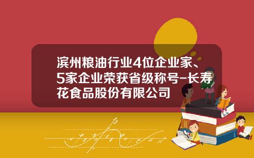 滨州粮油行业4位企业家、5家企业荣获省级称号-长寿花食品股份有限公司