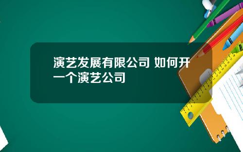 演艺发展有限公司 如何开一个演艺公司