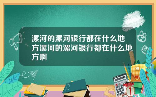 漯河的漯河银行都在什么地方漯河的漯河银行都在什么地方啊