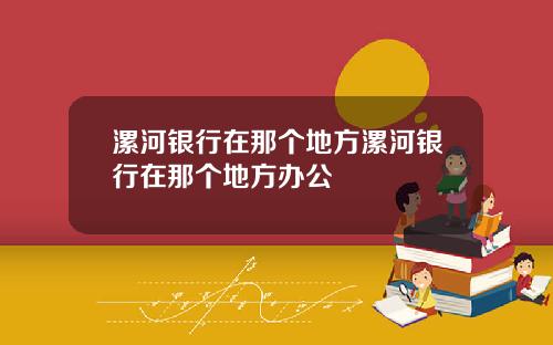 漯河银行在那个地方漯河银行在那个地方办公