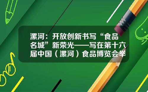 漯河：开放创新书写“食品名城”新荣光——写在第十六届中国（漯河）食品博览会举办之际（上）-北京东方华垦粮油有限公司