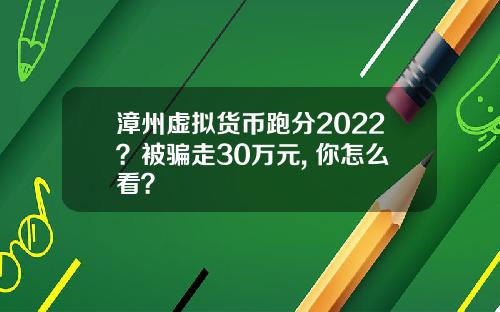漳州虚拟货币跑分2022？被骗走30万元, 你怎么看？