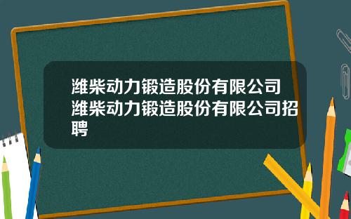 潍柴动力锻造股份有限公司潍柴动力锻造股份有限公司招聘