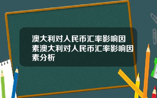 澳大利对人民币汇率影响因素澳大利对人民币汇率影响因素分析