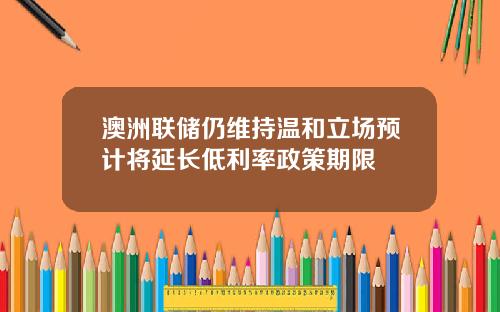 澳洲联储仍维持温和立场预计将延长低利率政策期限