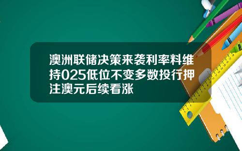 澳洲联储决策来袭利率料维持025低位不变多数投行押注澳元后续看涨