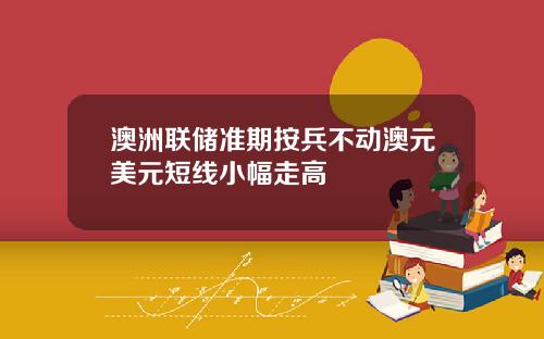 澳洲联储准期按兵不动澳元美元短线小幅走高