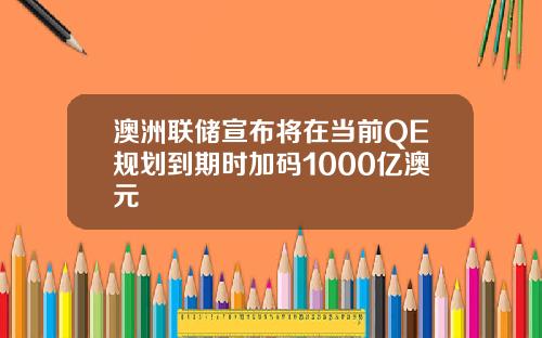 澳洲联储宣布将在当前QE规划到期时加码1000亿澳元