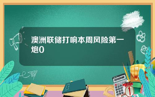 澳洲联储打响本周风险第一炮0