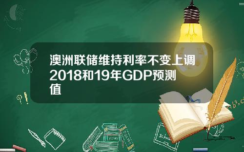 澳洲联储维持利率不变上调2018和19年GDP预测值