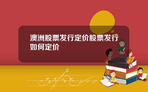澳洲股票发行定价股票发行如何定价