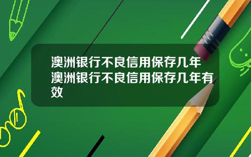 澳洲银行不良信用保存几年澳洲银行不良信用保存几年有效